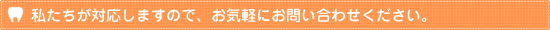 私たちが対応しますので、お気軽にお問い合わせください。