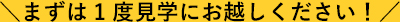 ＼まずは1度見学にお越しください！／